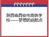 陕西省西安市高铁学校&mdash;&mdash;梦想的启航点