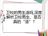 卫校的男生渣吗,深度解析卫校男生，是否真的&ldquo;渣&rdquo;？