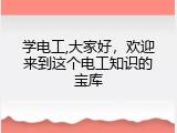 学电工,大家好，欢迎来到这个电工知识的宝库