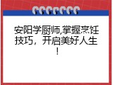 安阳学厨师,掌握烹饪技巧，开启美好人生！