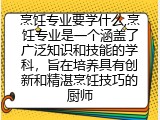 烹饪专业要学什么,烹饪专业是一个涵盖了广泛知识和技能的学科，旨在培养具有创新和精湛烹饪技巧的厨师