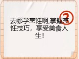 去哪学烹饪啊,掌握烹饪技巧，享受美食人生！