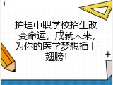 护理中职学校招生改变命运，成就未来，为你的医学梦想插上翅膀！