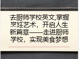 去厨师学校英文,掌握烹饪艺术，开启人生新篇章&mdash;&mdash;走进厨师学校，实现美食梦想