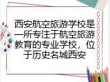 西安航空旅游学校是一所专注于航空旅游教育的专业学校，位于历史名城西安
