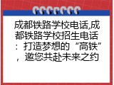 成都铁路学校电话,成都铁路学校招生电话：打造梦想的&ldquo;高铁&rdquo;，邀您共赴未来之约
