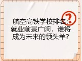 航空高铁学校排名：就业前景广阔，谁将成为未来的领头羊？