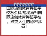 国际瑜伽体育舞蹈学校怎么样,揭秘真相国际瑜伽体育舞蹈学校，改变人生的秘密武器！