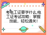 考电工证要学什么,电工证考试攻略：掌握技能，轻松通关！