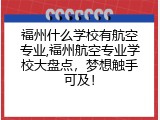 福州什么学校有航空专业,福州航空专业学校大盘点，梦想触手可及！