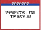 护理单招学校：打造未来医疗新星！