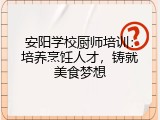 安阳学校厨师培训：培养烹饪人才，铸就美食梦想