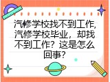 汽修学校找不到工作,汽修学校毕业，却找不到工作？这是怎么回事？