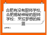 合肥有没有厨师学校,合肥揭秘神秘的厨师学校：烹饪梦想的摇篮