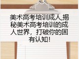 美术高考培训成人,揭秘美术高考培训的成人世界，打破你的固有认知！