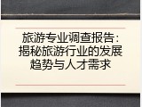 旅游专业调查报告：揭秘旅游行业的发展趋势与人才需求