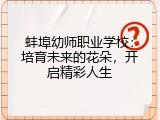 蚌埠幼师职业学校：培育未来的花朵，开启精彩人生