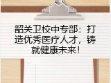 韶关卫校中专部：打造优秀医疗人才，铸就健康未来！