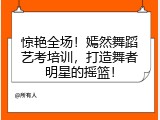 惊艳全场！嫣然舞蹈艺考培训，打造舞者明星的摇篮！