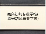嘉兴幼师专业学校(嘉兴幼师职业学校)