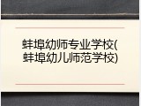 蚌埠幼师专业学校(蚌埠幼儿师范学校)