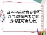 自考学前教育专业可以当幼师(自考幼师资格证可当幼教)