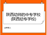 陕西幼师的中专学校(陕西幼专学校)