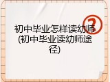 初中毕业怎样读幼师(初中毕业读幼师途径)