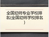 全国幼师专业学校排名(全国幼师学校排名)