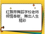 红飘带舞蹈学校老师倾情奉献，舞出人生精彩
