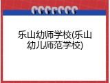 乐山幼师学校(乐山幼儿师范学校)