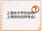 上海技术学校幼师(上海技校幼师专业)