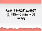 幼师技校读几年最好(幼师技校最佳学习年限)