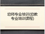 幼师专业培训(幼教专业培训课程)