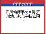 四川幼师学校官网(四川幼儿师范学校官网)