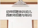 幼师招聘培训(幼儿园教师招聘与培训)