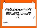 成都幼师师范专业学校(成都幼儿师范学校)