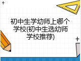 初中生学幼师上哪个学校(初中生选幼师学校推荐)