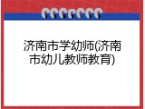 济南市学幼师(济南市幼儿教师教育)