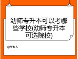 幼师专升本可以考哪些学校(幼师专升本可选院校)