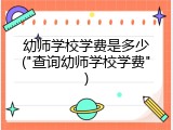 幼师学校学费是多少("查询幼师学校学费")