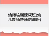 幼师培训速成班(幼儿教师快速培训班)