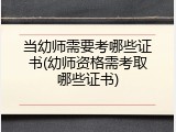 当幼师需要考哪些证书(幼师资格需考取哪些证书)