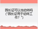 园长证可以当幼师吗("园长证用于幼师工作？")