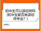 初中生可以读幼师吗(初中生能否就读幼师专业？)