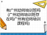 有广州幼师培训班吗(广州幼师培训班存在吗广州有幼师培训课程吗)