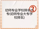 幼师专业学校排名大专(幼师专业大专学校排名)