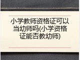 小学教师资格证可以当幼师吗(小学资格证能否教幼师)