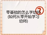 零基础的怎么学幼师(如何从零开始学习幼师)