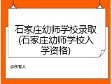 石家庄幼师学校录取(石家庄幼师学校入学资格)